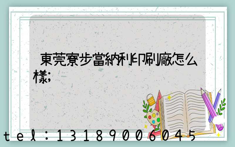 東莞寮步當納利印刷廠怎么樣