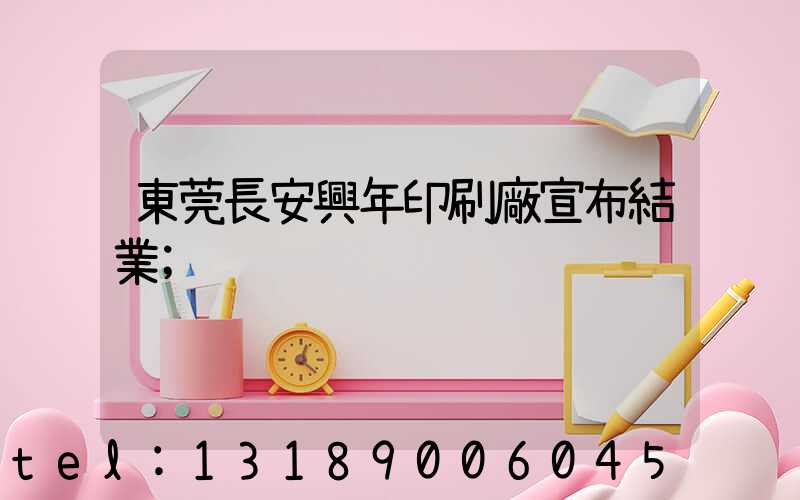東莞長安興年印刷廠宣布結業